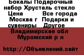 Бокалы Подарочный набор Хрусталь стекло  › Цена ­ 400 - Все города, Москва г. Подарки и сувениры » Другое   . Владимирская обл.,Муромский р-н